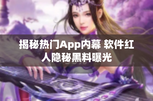 揭秘热门App内幕 软件红人隐秘黑料曝光