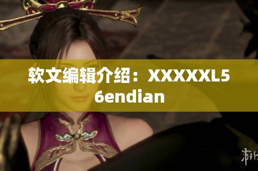 软文编辑介绍：XXXXXL56endian