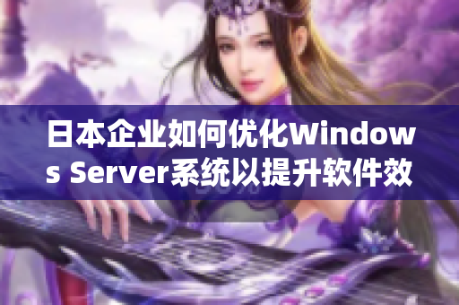 日本企业如何优化Windows Server系统以提升软件效能