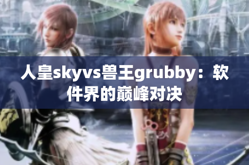 人皇skyvs兽王grubby：软件界的巅峰对决