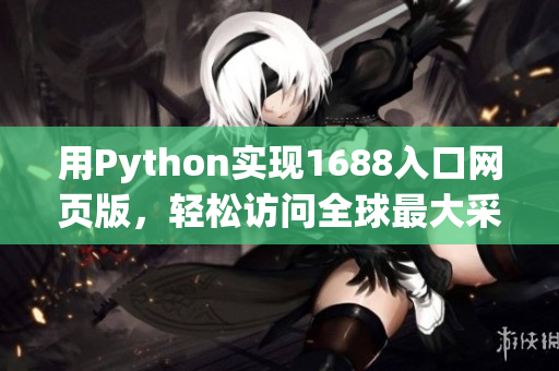 用Python实现1688入口网页版，轻松访问全球最大采购市场