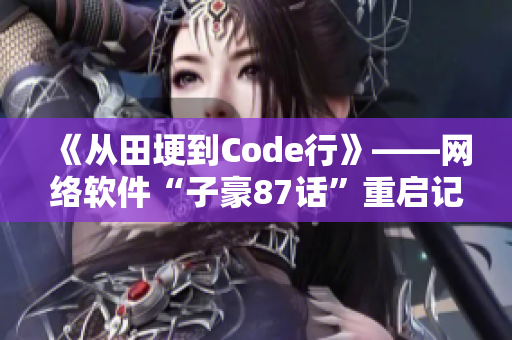 《从田埂到Code行》——网络软件“子豪87话”重启记