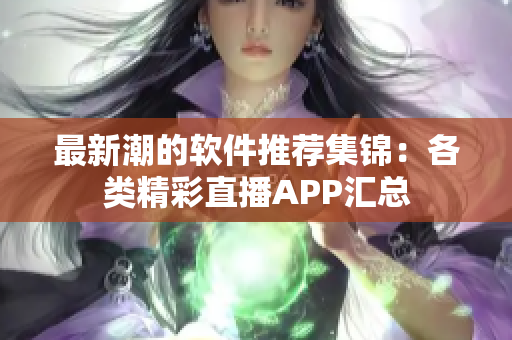 最新潮的软件推荐集锦：各类精彩直播APP汇总