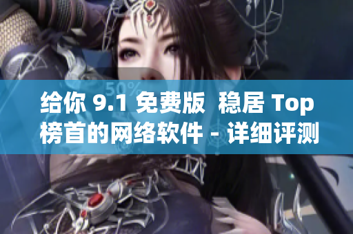 给你 9.1 免费版  稳居 Top 榜首的网络软件 - 详细评测