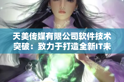 天美传媒有限公司软件技术突破：致力于打造全新IT未来