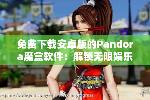 免费下载安卓版的Pandora魔盒软件：解锁无限娱乐可能性