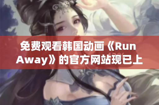 免费观看韩国动画《Run Away》的官方网站现已上线！