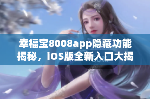 幸福宝8008app隐藏功能揭秘，iOS版全新入口大揭秘