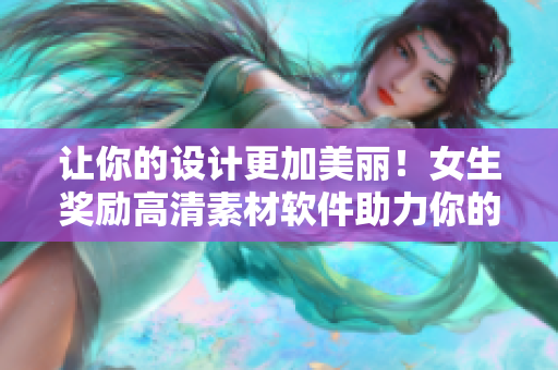 让你的设计更加美丽！女生奖励高清素材软件助力你的设计创作