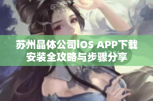 苏州晶体公司iOS APP下载安装全攻略与步骤分享