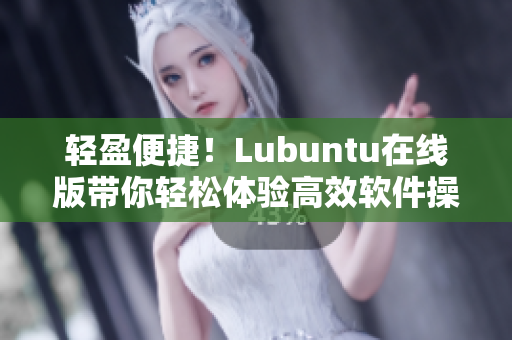 轻盈便捷！Lubuntu在线版带你轻松体验高效软件操作