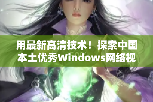 用最新高清技术！探索中国本土优秀Windows网络视频软件