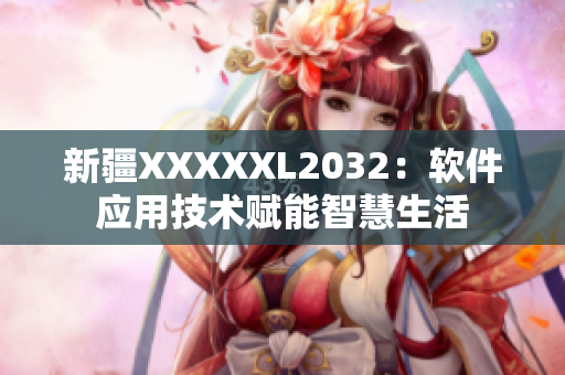 新疆XXXXXL2032：软件应用技术赋能智慧生活