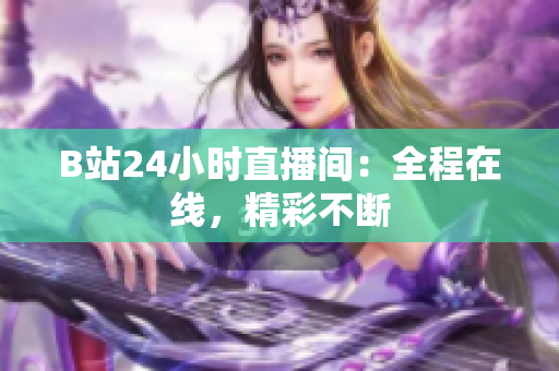 B站24小时直播间：全程在线，精彩不断