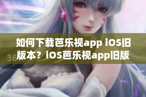 如何下载芭乐视app iOS旧版本？iOS芭乐视app旧版下载方法分享