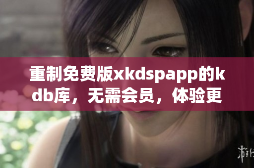 重制免费版xkdspapp的kdb库，无需会员，体验更佳！