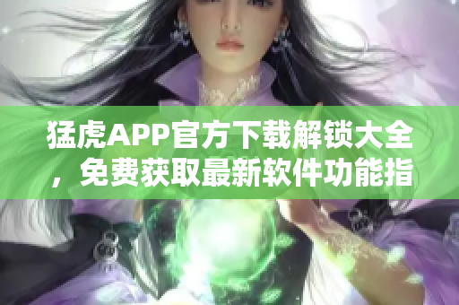 猛虎APP官方下载解锁大全，免费获取最新软件功能指南