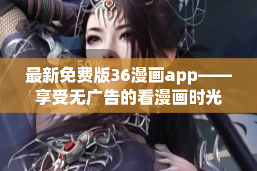 最新免费版36漫画app——享受无广告的看漫画时光