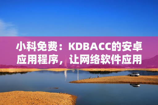 小科免费：KDBACC的安卓应用程序，让网络软件应用更便捷