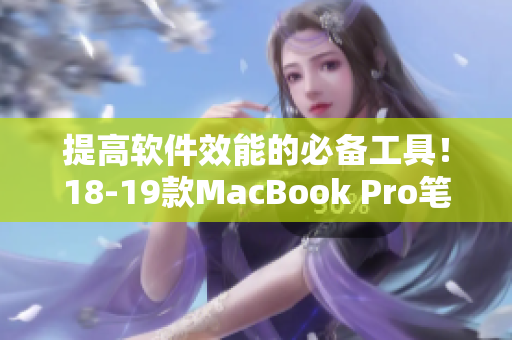 提高软件效能的必备工具！18-19款MacBook Pro笔记本电脑全面评测