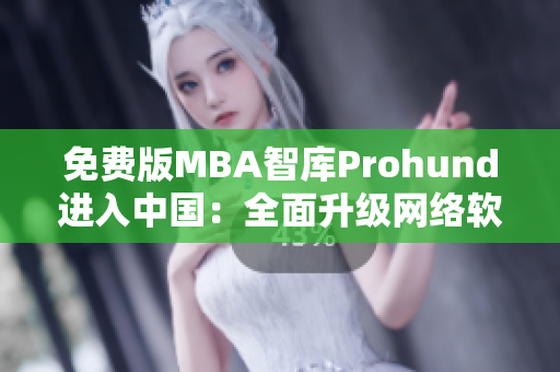 免费版MBA智库Prohund进入中国：全面升级网络软件功能