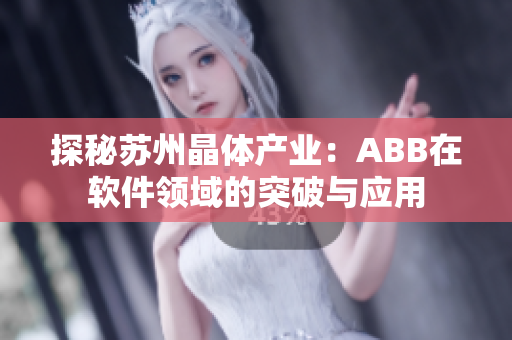 探秘苏州晶体产业：ABB在软件领域的突破与应用