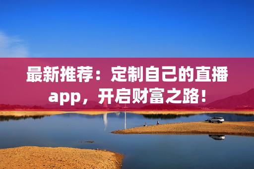 最新推荐：定制自己的直播app，开启财富之路！