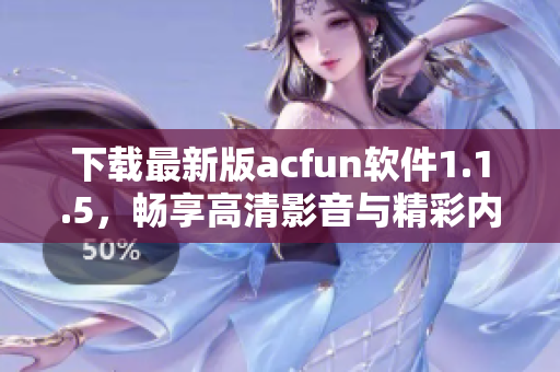 下载最新版acfun软件1.1.5，畅享高清影音与精彩内容体验