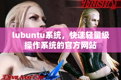 lubuntu系统，快速轻量级操作系统的官方网站