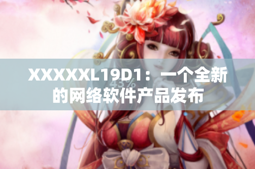 XXXXXL19D1：一个全新的网络软件产品发布