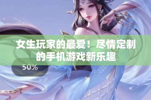 女生玩家的最爱！尽情定制的手机游戏新乐趣