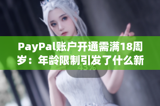 PayPal账户开通需满18周岁：年龄限制引发了什么新问题？