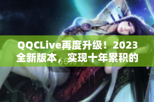 QQCLive再度升级！2023全新版本，实现十年累积的沉淀成果