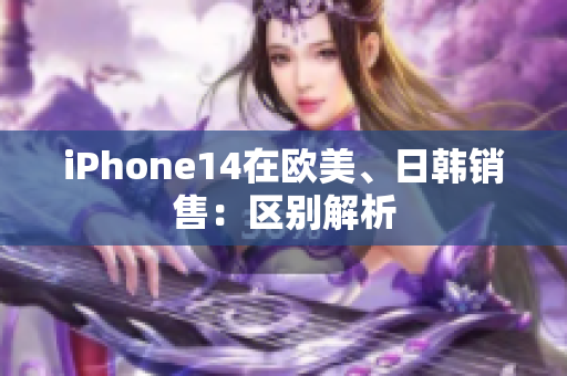 iPhone14在欧美、日韩销售：区别解析