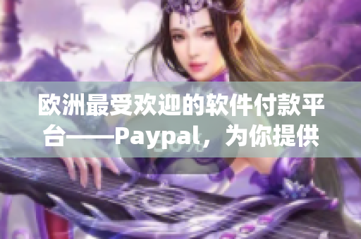 欧洲最受欢迎的软件付款平台——Paypal，为你提供便捷支付体验