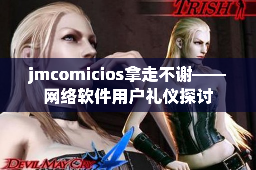 jmcomicios拿走不谢——网络软件用户礼仪探讨