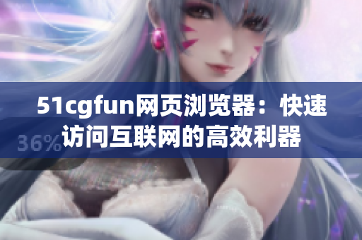 51cgfun网页浏览器：快速访问互联网的高效利器