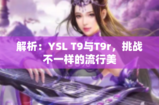 解析：YSL T9与T9r，挑战不一样的流行美