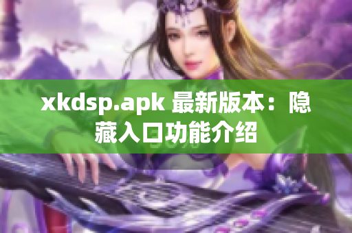 xkdsp.apk 最新版本：隐藏入口功能介绍