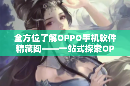 全方位了解OPPO手机软件精藏阁——一站式探索OPPO软件宝库