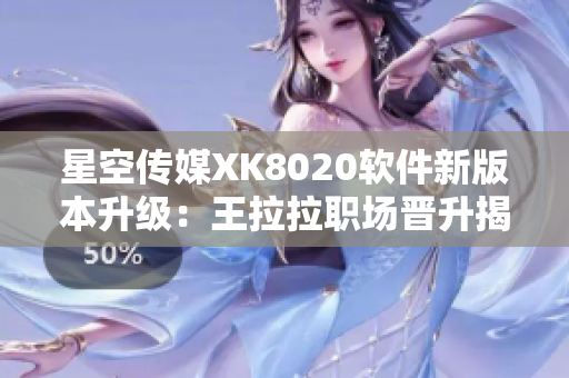 星空传媒XK8020软件新版本升级：王拉拉职场晋升揭秘