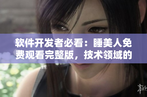 软件开发者必看：睡美人免费观看完整版，技术领域的宝藏资源