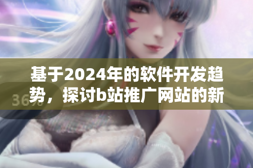 基于2024年的软件开发趋势，探讨b站推广网站的新机遇