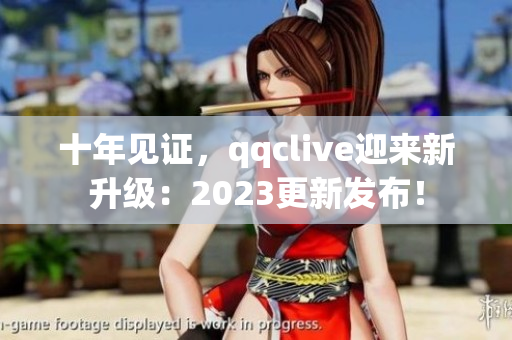 十年见证，qqclive迎来新升级：2023更新发布！