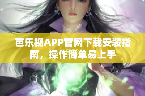 芭乐视APP官网下载安装指南，操作简单易上手