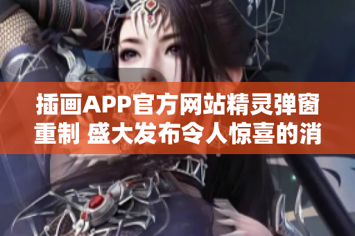 插画APP官方网站精灵弹窗重制 盛大发布令人惊喜的消息