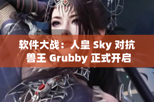 软件大战：人皇 Sky 对抗 兽王 Grubby 正式开启