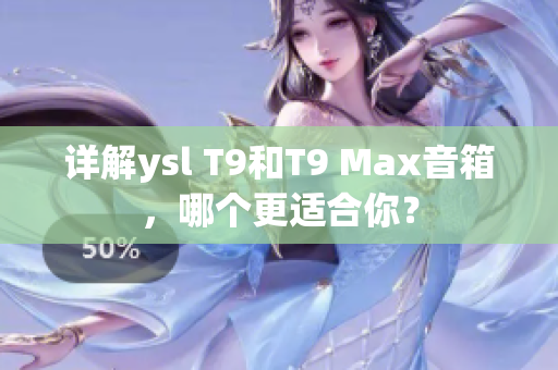 详解ysl T9和T9 Max音箱，哪个更适合你？