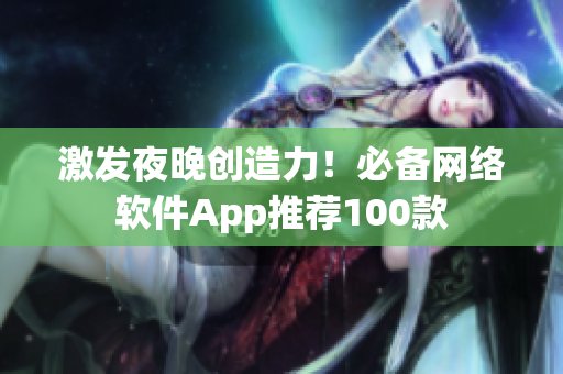 激发夜晚创造力！必备网络软件App推荐100款