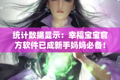 统计数据显示：幸福宝宝官方软件已成新手妈妈必备！